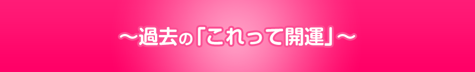 過去の「これって開運」