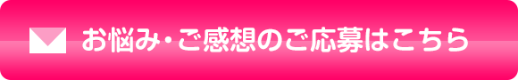 お悩み・ご感想のご応募はこちら