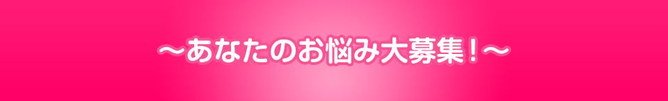 あなたのお悩み大募集!